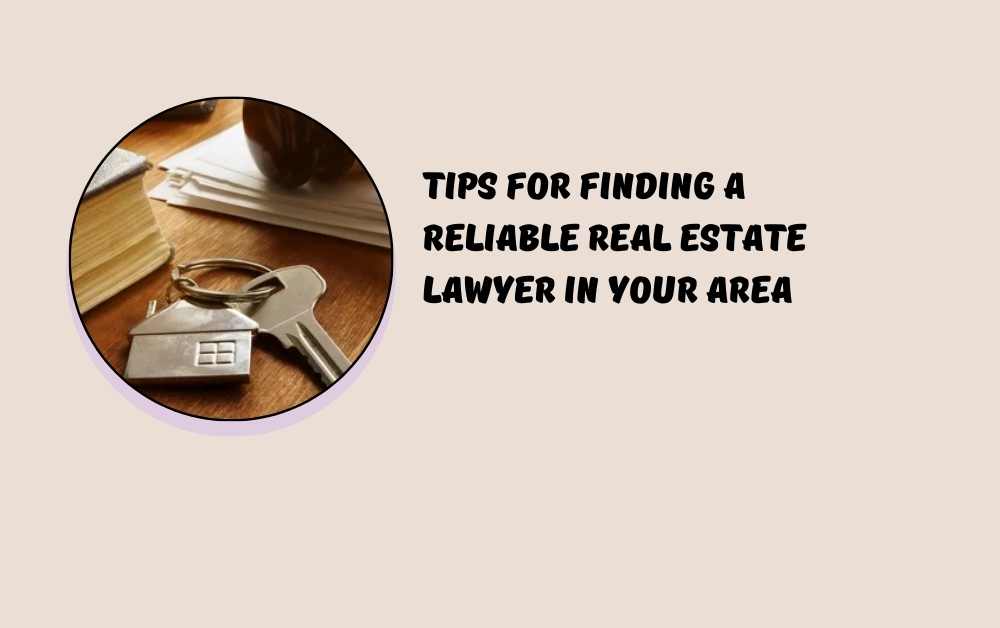 Tips for Finding a Reliable Real Estate Lawyer in Your Area