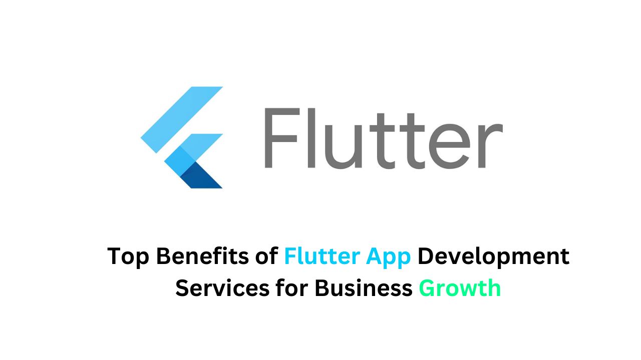 Top Benefits of Flutter App Development Services for Business Growth